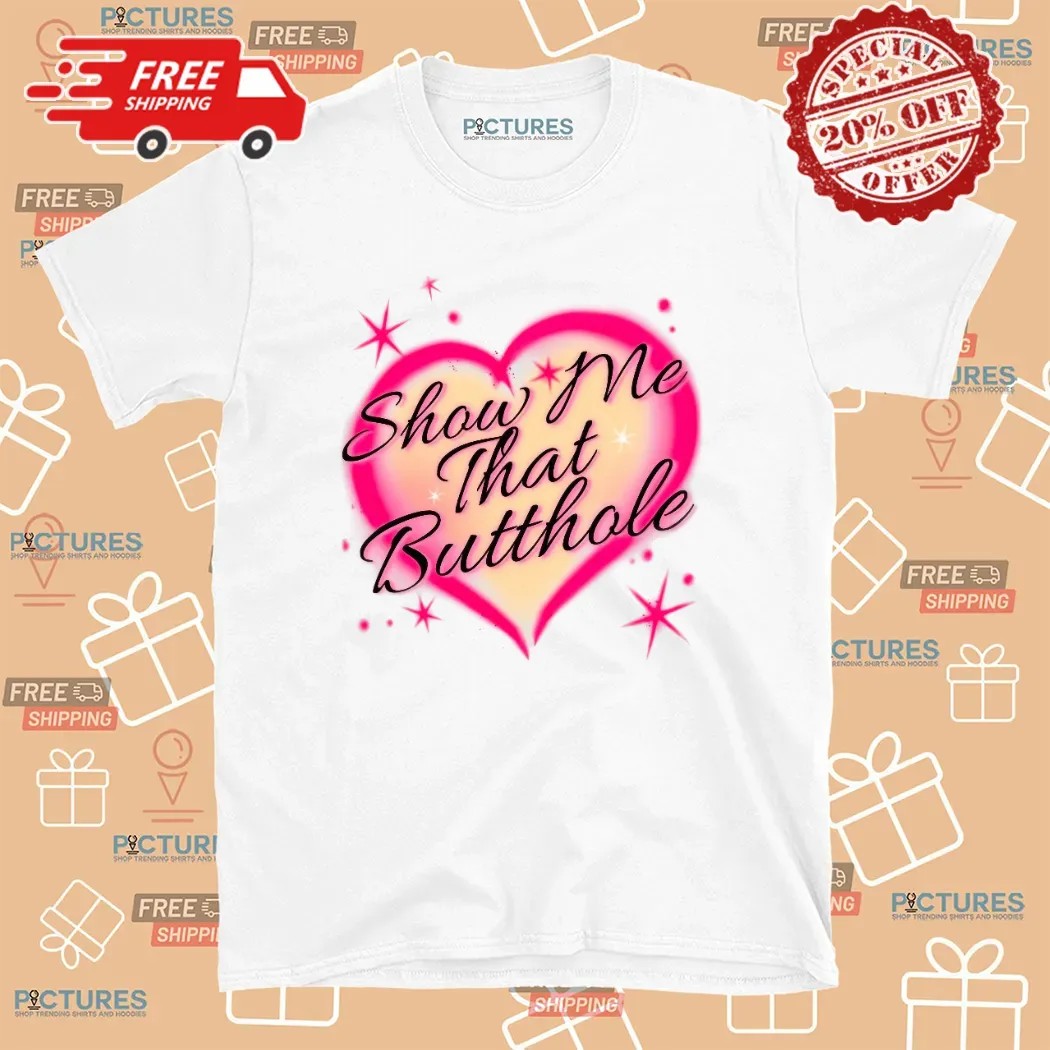 Heart Show Me That That Butthole T Shirt