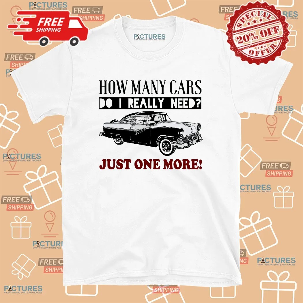 How Many Cars Do I Need Just One More Personalized T Shirt