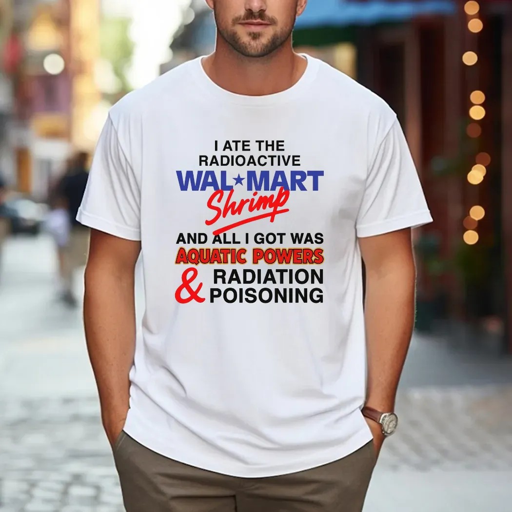 I Ate The Radioactive Shrimp And All I Got Was Aquatic Powers and Radiation Poisoning T Shirt