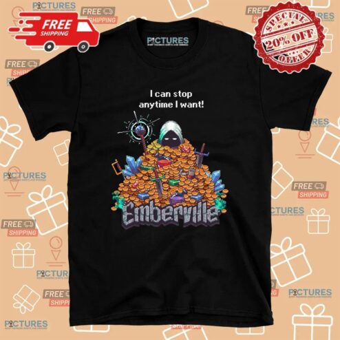 I Can Stop Anytime I Want Emberville T Shirt