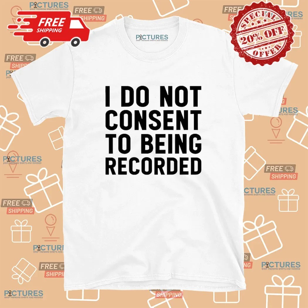 I Do Not Consent To Being Recorded Meme T Shirt