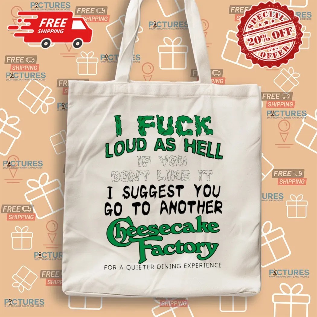 I Fuck Loud As Hell If You Don't Like It I Suggest You Go To Another Cheesecake Factory For A Quieter Dining Experience T Shirt