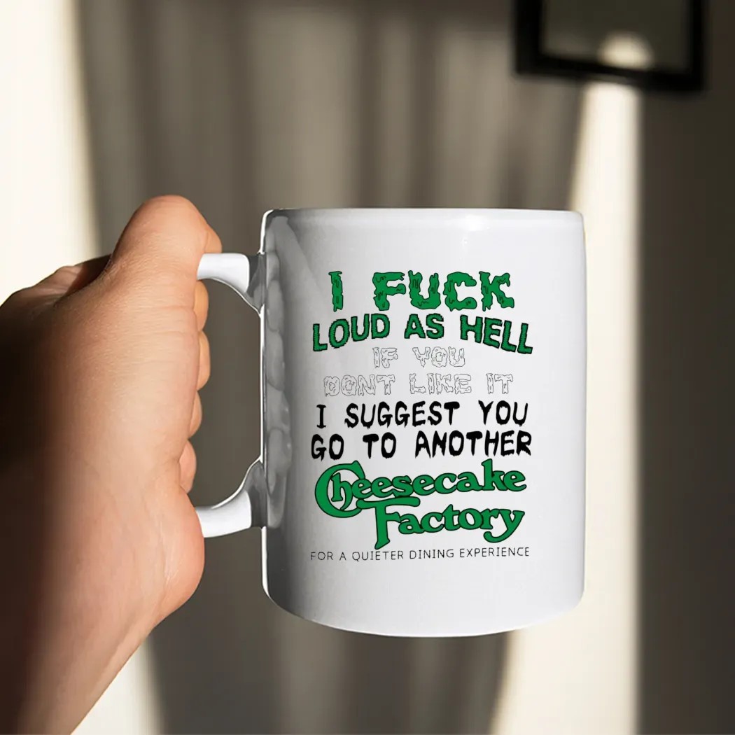 I Fuck Loud As Hell If You Don't Like It I Suggest You Go To Another Cheesecake Factory For A Quieter Dining Experience T Shirt