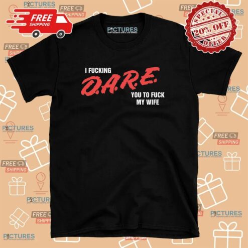 I Fucking D A R E You To Fuck My Wife T Shirt