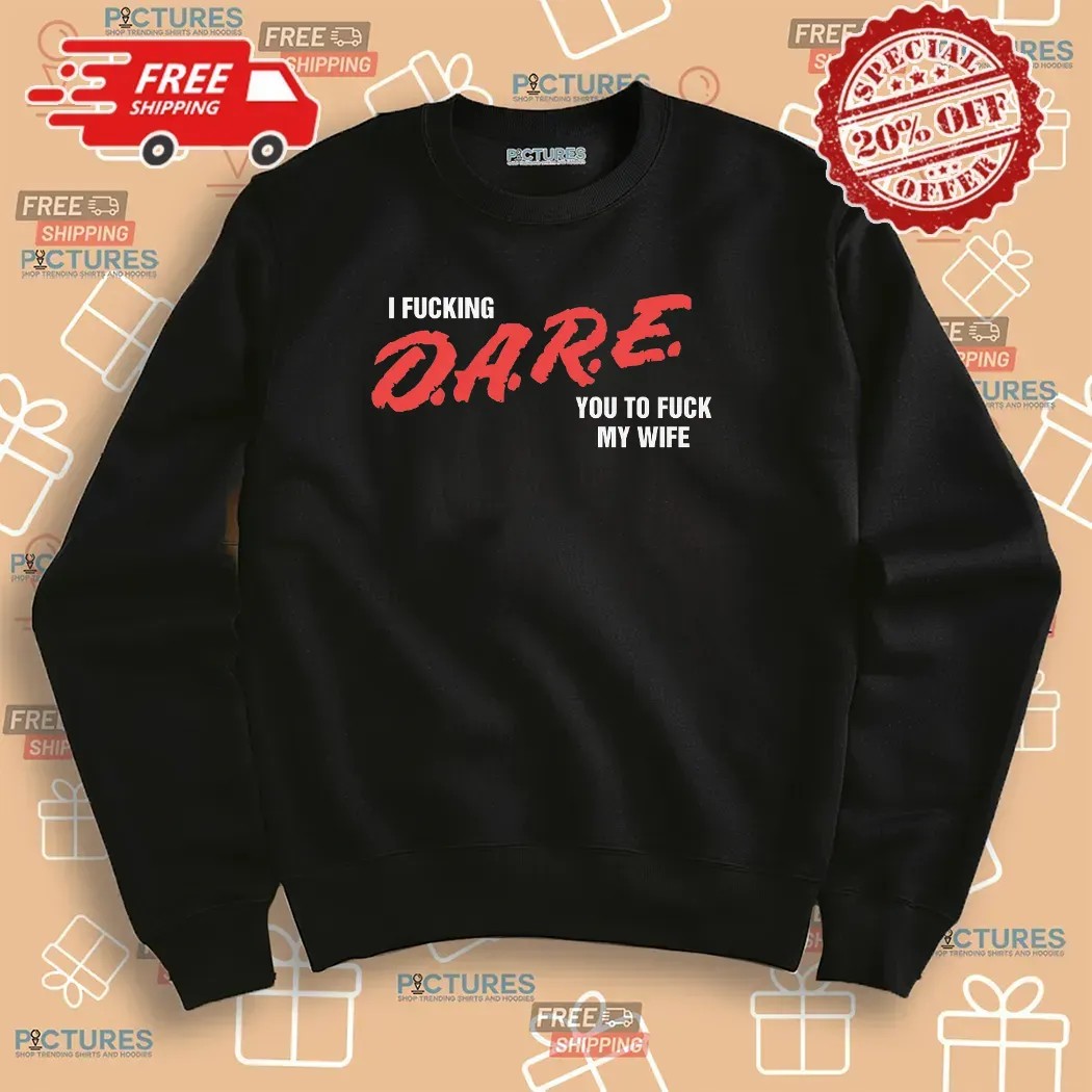 I Fucking D A R E You To Fuck My Wife T Shirt