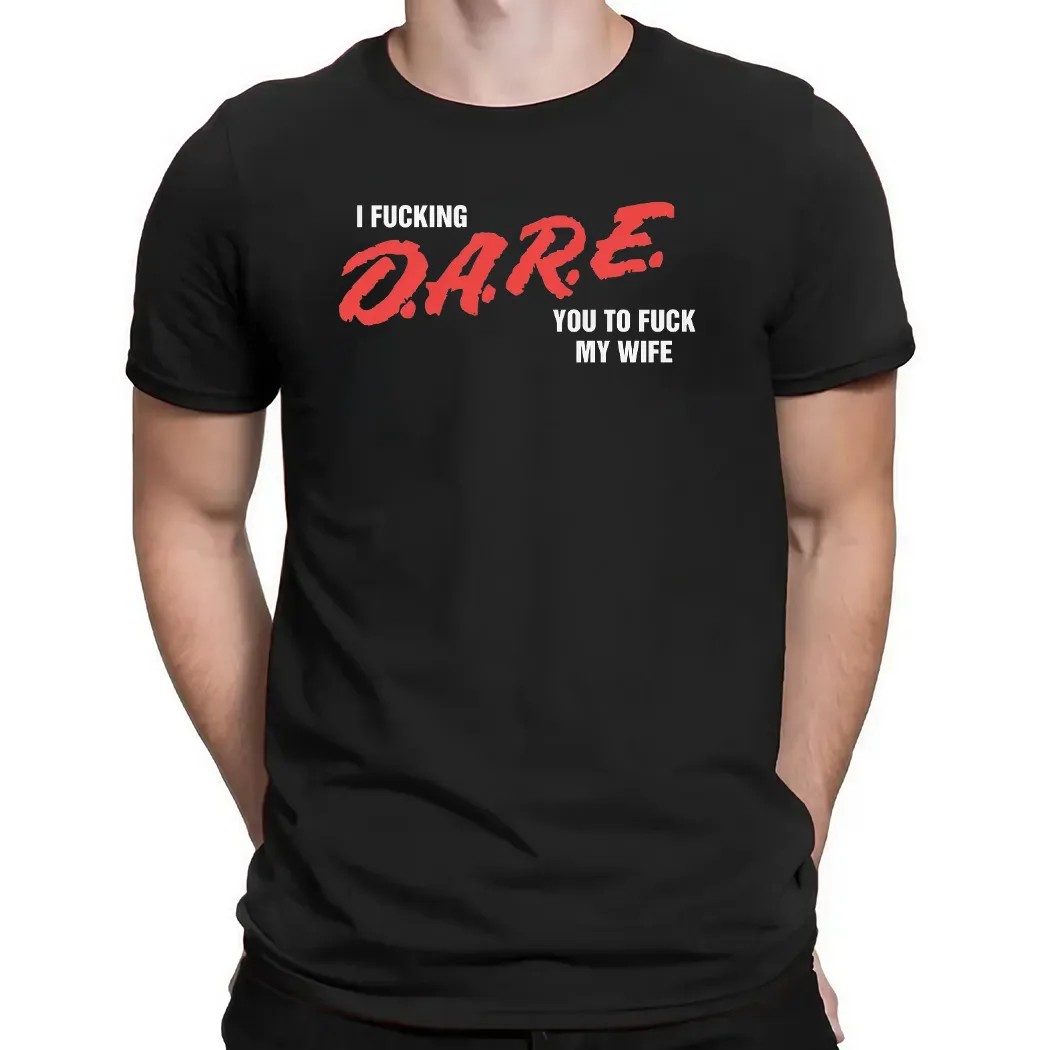 I Fucking D A R E You To Fuck My Wife T Shirt