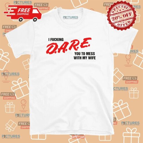 I Fucking D A R E You To Mess With My Wife T Shirt