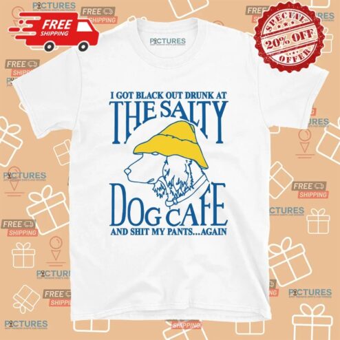 I Got Black Out Drunk At The Dog Cafe And Shit My Pants Again T Shirt