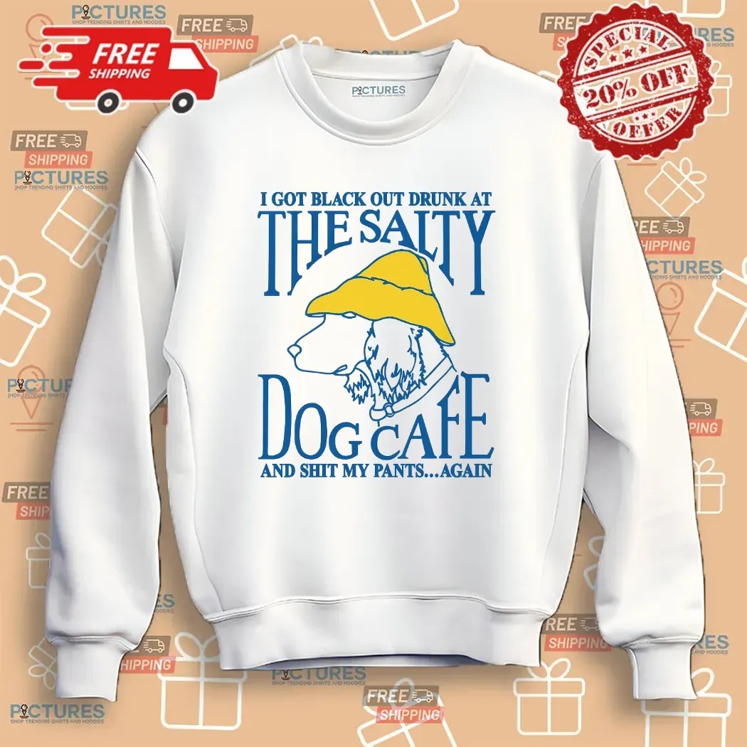 I Got Black Out Drunk At The Dog Cafe And Shit My Pants Again T Shirt