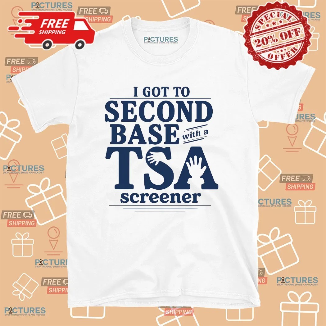 I Got To Second Base With A Tsa Screener Meme T Shirt