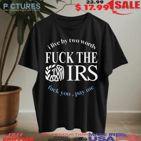 I Live By Two Words Fuck The IRS Pay Me T Shirt