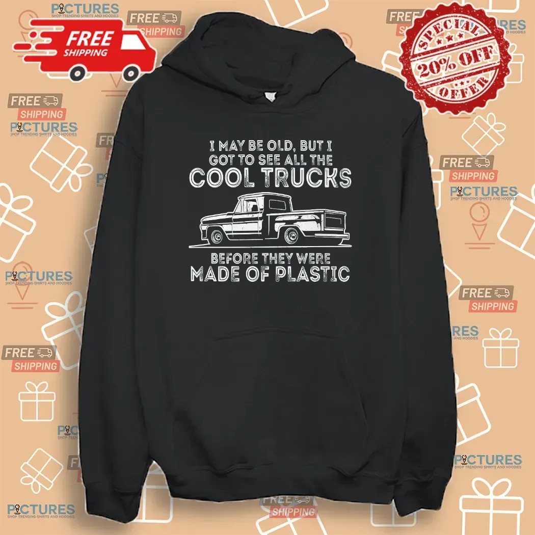 I May Be Old But I Got To See All The Cool Trucks Before They Were Made Of Plastic T Shirt