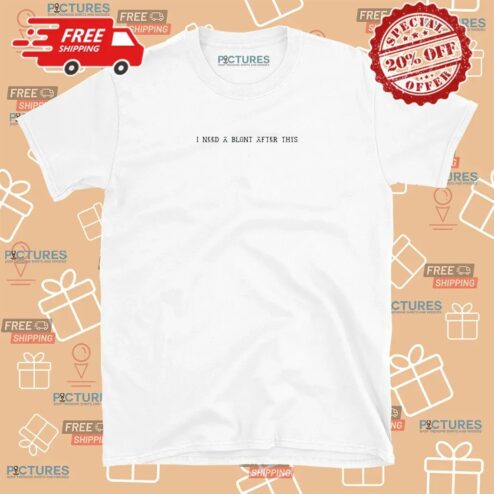 I Need A Blunt After This Meme T Shirt