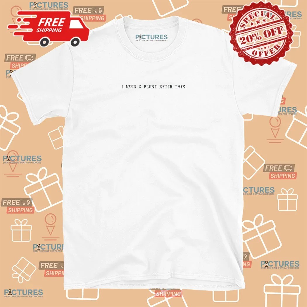 I Need A Blunt After This Meme T Shirt