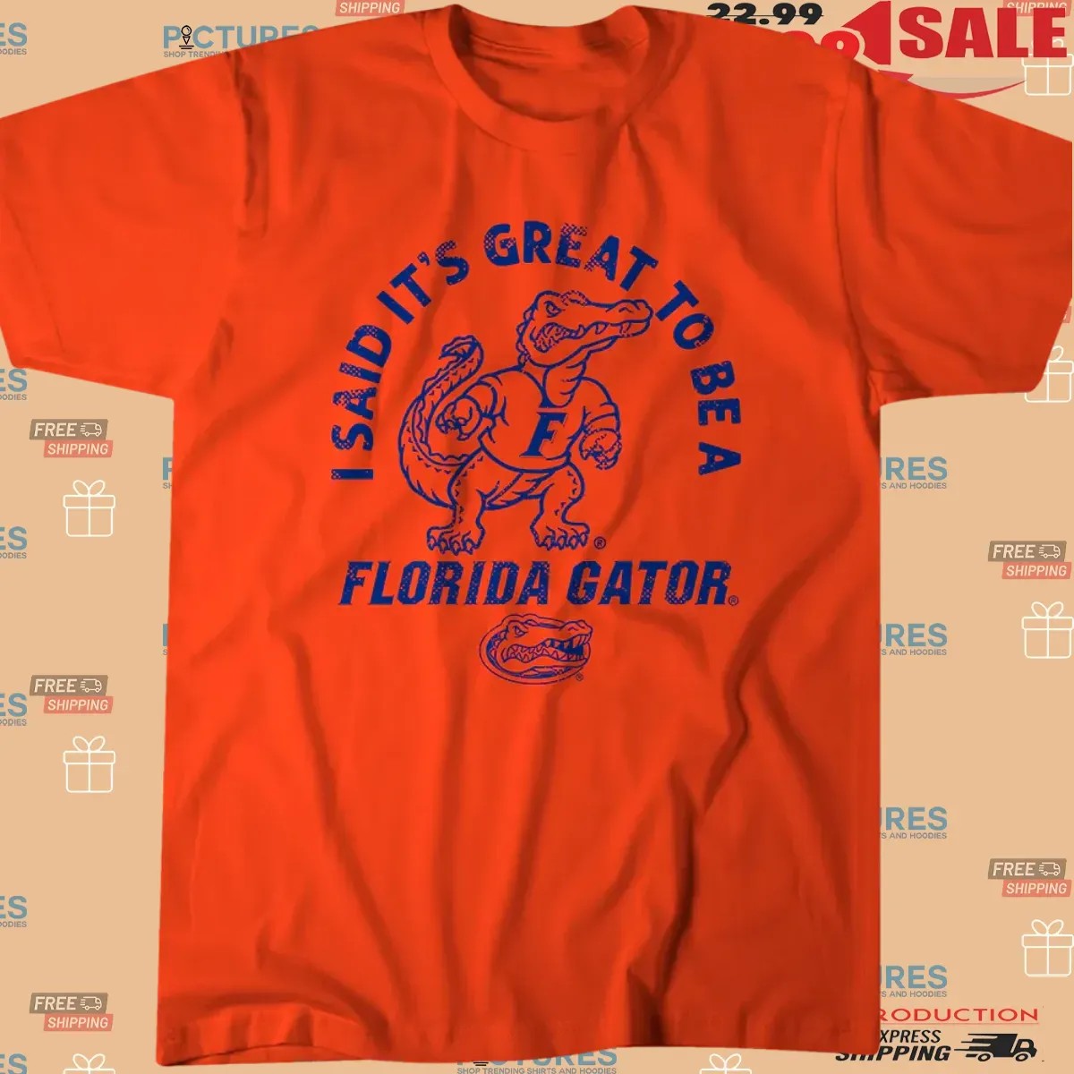 I Said It's Great to Be Florida Gators Fan T Shirt