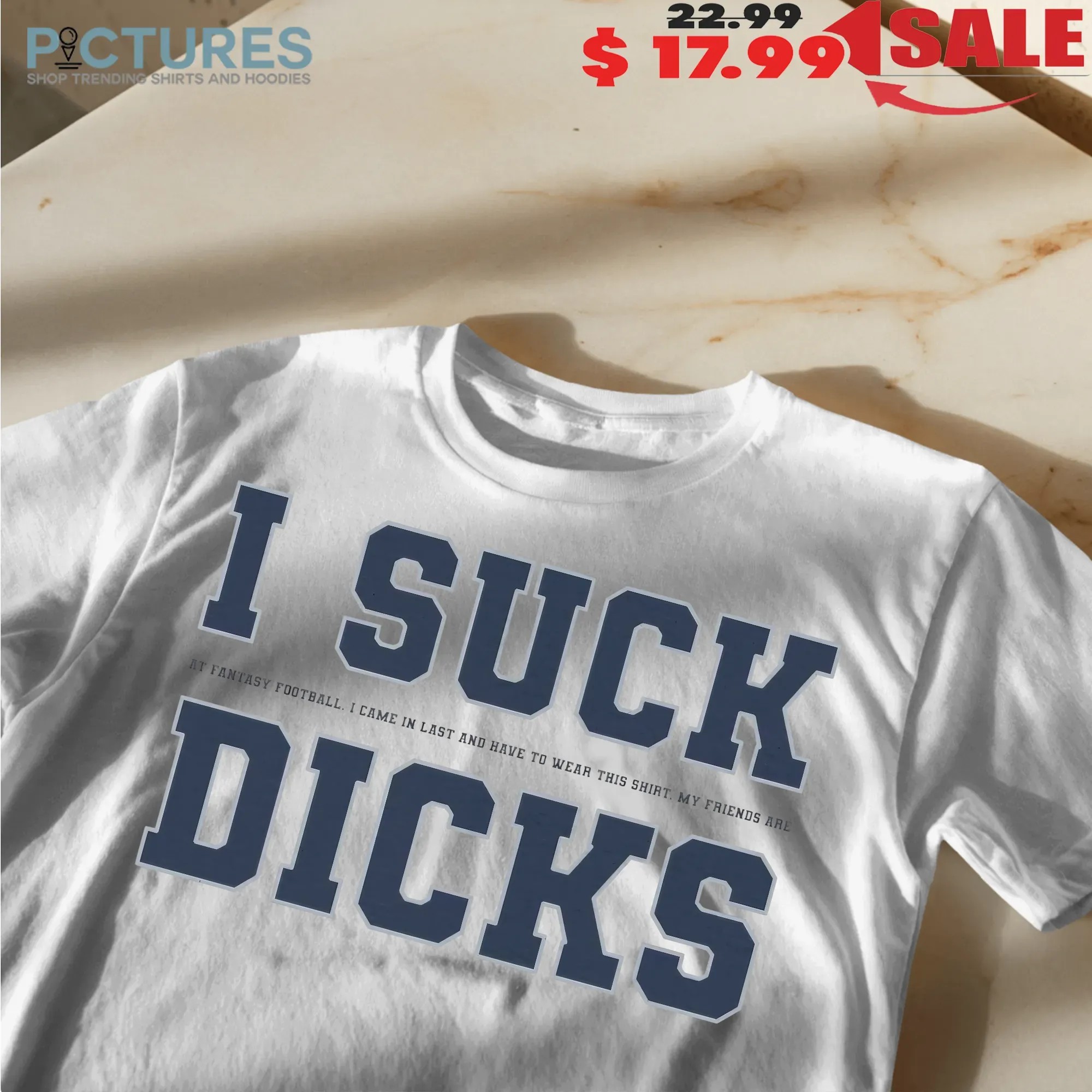 I Sck My Dcks At Fantasy Football I Came In Last And Have To Wear This Shirt My Friends Are T Shirt