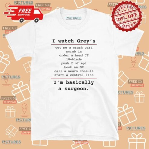 I Watch Grey's Get Me A Crash Cart Scrub In Order A Head Ct 10-blade I'm Basically A Surgeon T Shirt