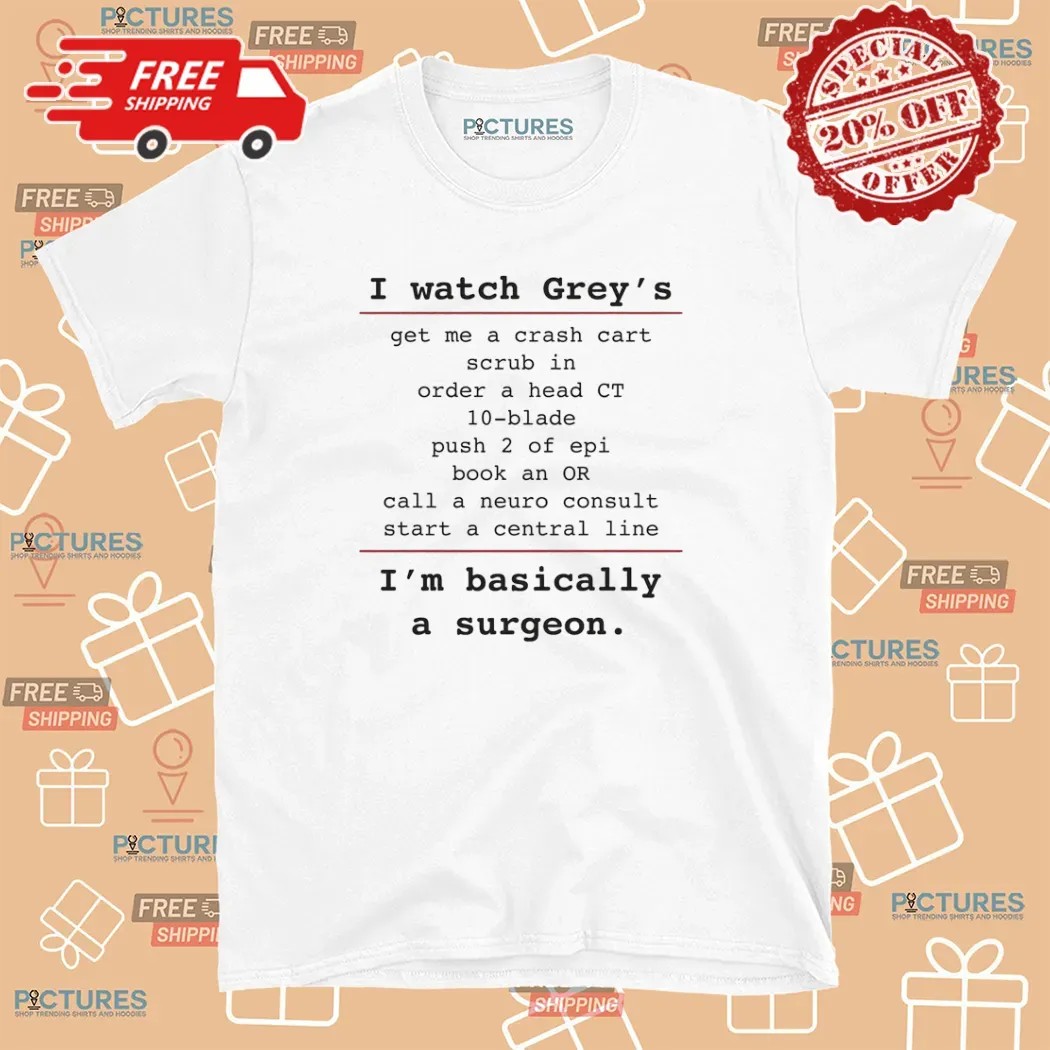 I Watch Grey's Get Me A Crash Cart Scrub In Order A Head Ct 10-blade I'm Basically A Surgeon T Shirt