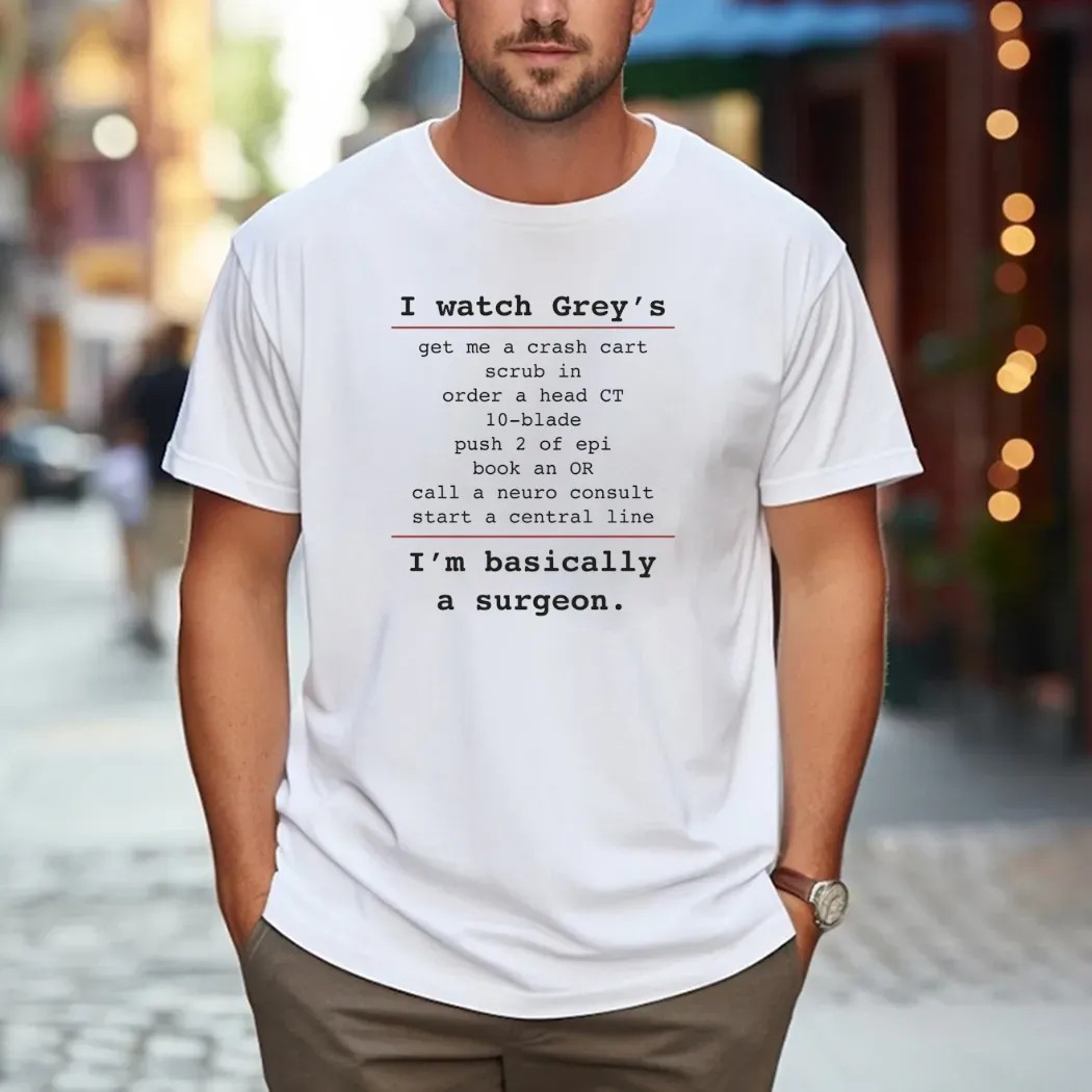 I Watch Grey's Get Me A Crash Cart Scrub In Order A Head Ct 10-blade I'm Basically A Surgeon T Shirt