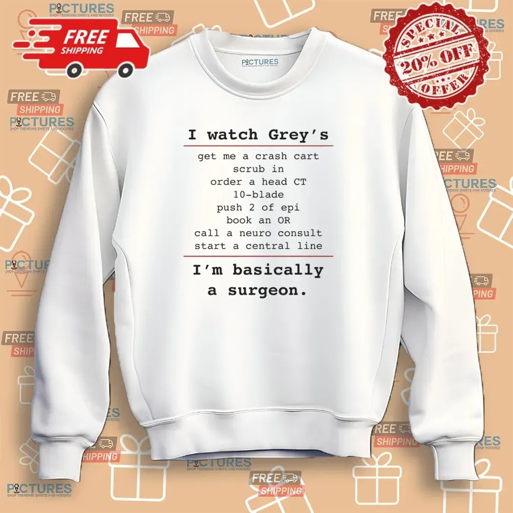 I Watch Grey's Get Me A Crash Cart Scrub In Order A Head Ct 10-blade I'm Basically A Surgeon T Shirt