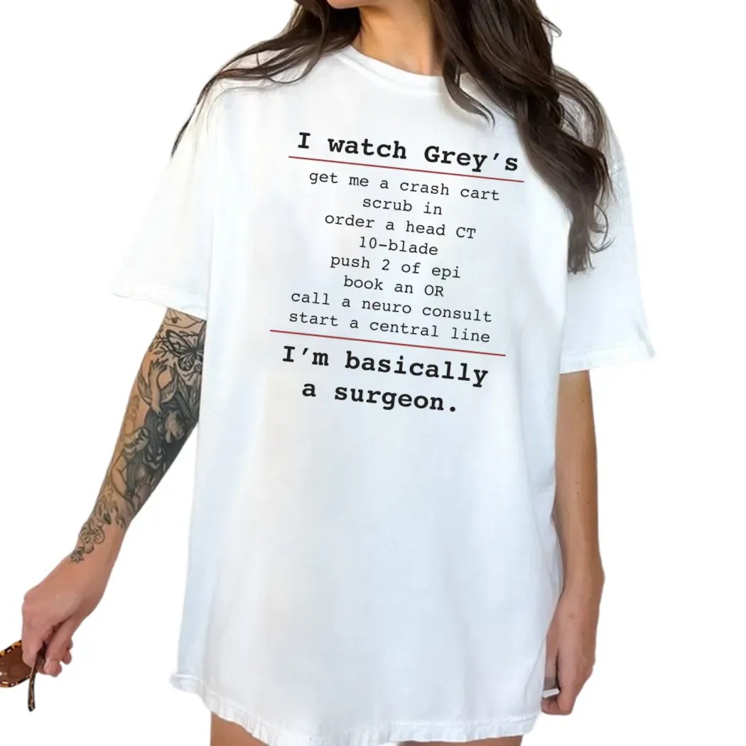 I Watch Grey's Get Me A Crash Cart Scrub In Order A Head Ct 10-blade I'm Basically A Surgeon T Shirt