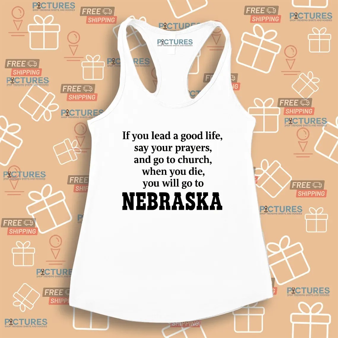 If You Lead A Good Life Say Your Prayers And Go To Church When You Die You Will Go To Nebraska T Shirt
