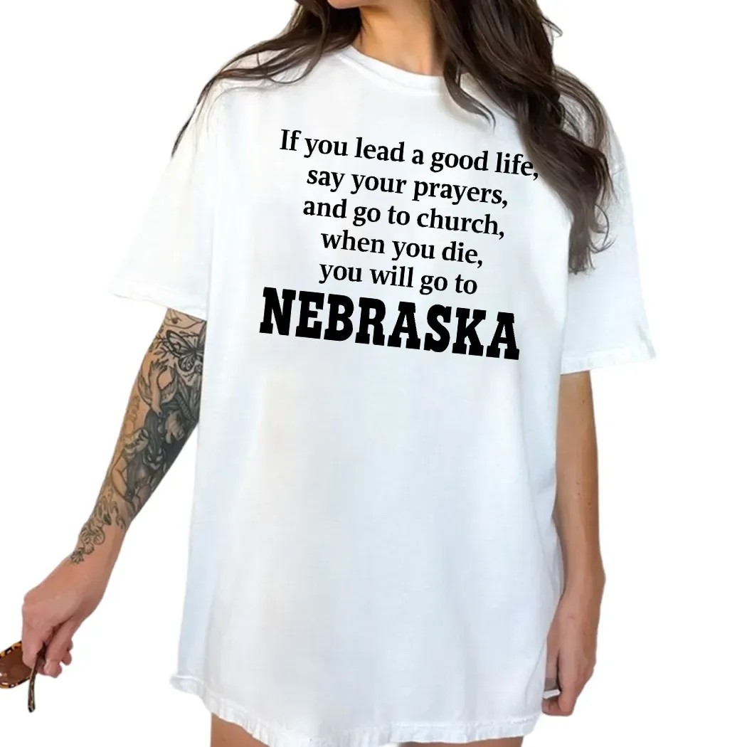If You Lead A Good Life Say Your Prayers And Go To Church When You Die You Will Go To Nebraska T Shirt