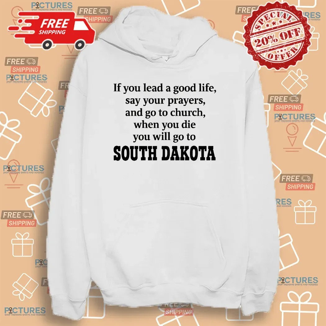 If You Lead A Good Life Say Your Prayers And Go To Church When You Die You Will Go To South Dakota T Shirt