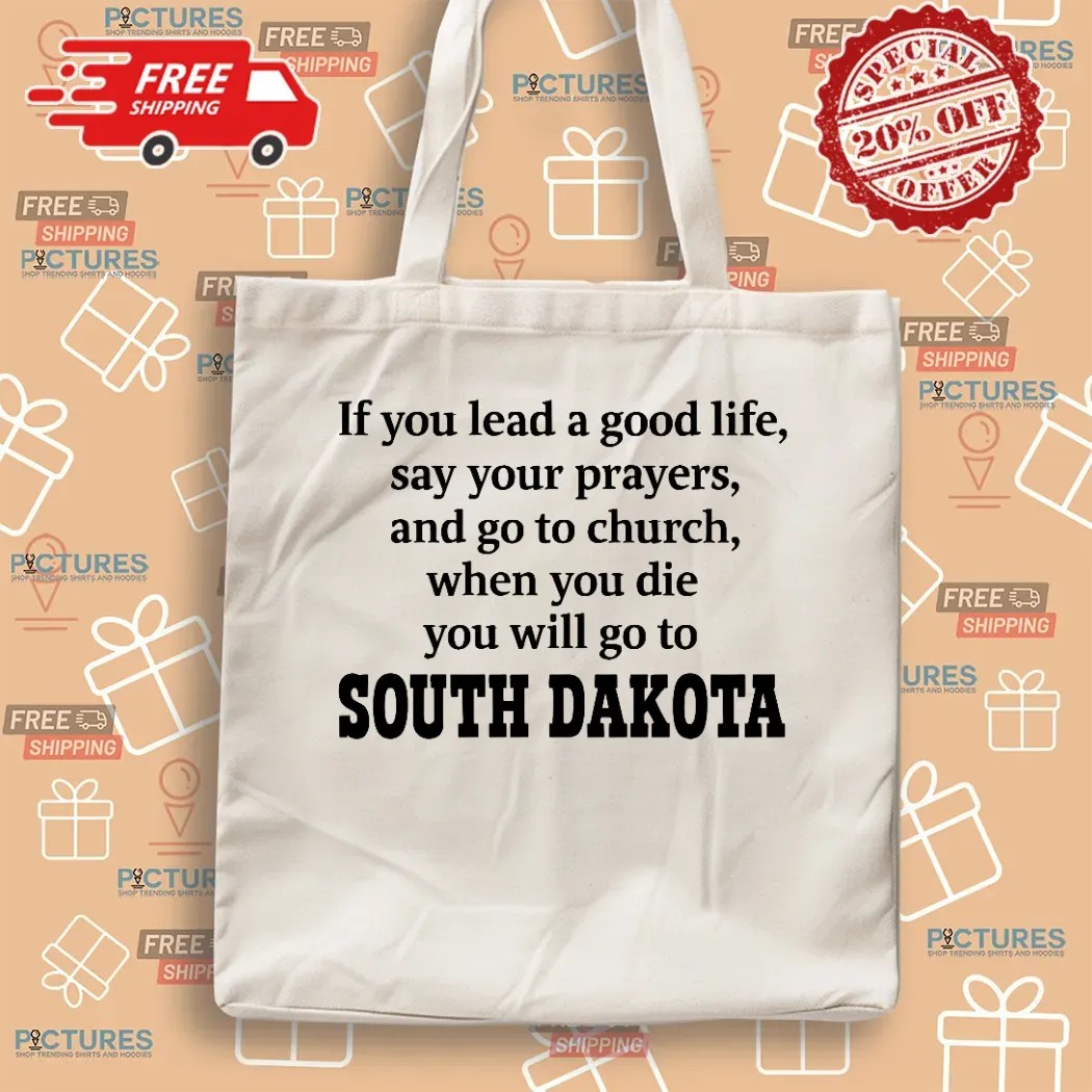 If You Lead A Good Life Say Your Prayers And Go To Church When You Die You Will Go To South Dakota T Shirt