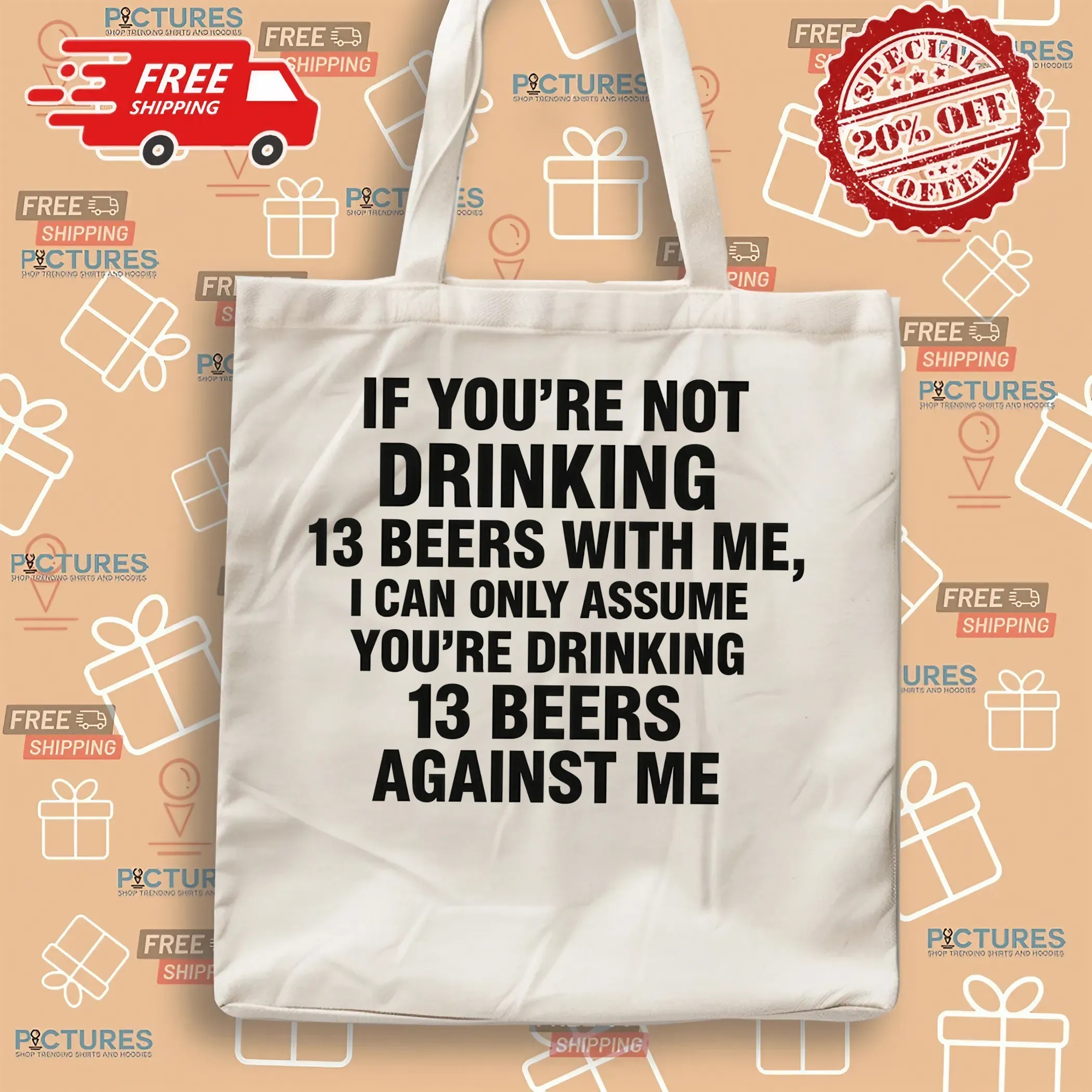 If You're Not Drinking 13 Beers With Me I Can Only Assume You're Drinking 13 Beers Against Me Text T Shirt If You're Not Drinking 13 Beers With Me I Can Only Assume You're Drinking 13 Beers Against Me Text T Shirt