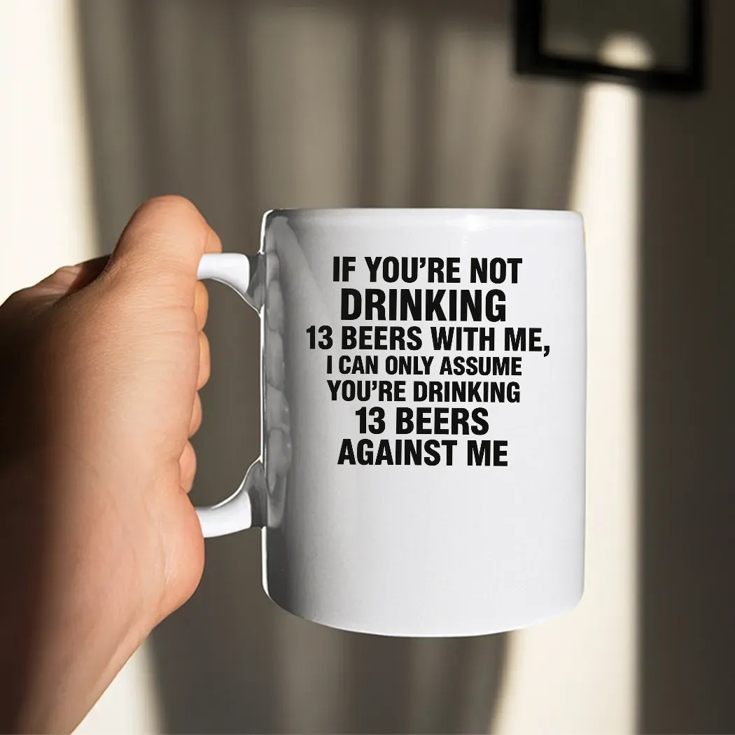 If You're Not Drinking 13 Beers With Me I Can Only Assume You're Drinking 13 Beers Against Me Text T Shirt If You're Not Drinking 13 Beers With Me I Can Only Assume You're Drinking 13 Beers Against Me Text T Shirt