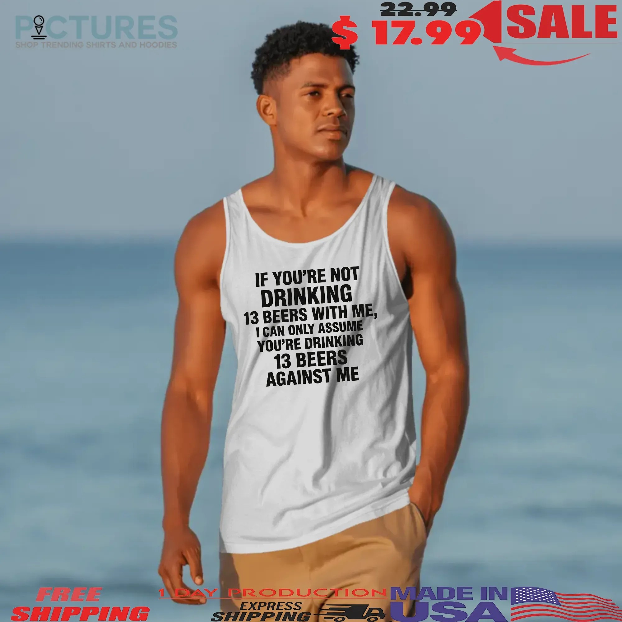 If You're Not Drinking 13 Beers With Me I Can Only Assume You're Drinking 13 Beers Against Me Text T Shirt If You're Not Drinking 13 Beers With Me I Can Only Assume You're Drinking 13 Beers Against Me Text T Shirt