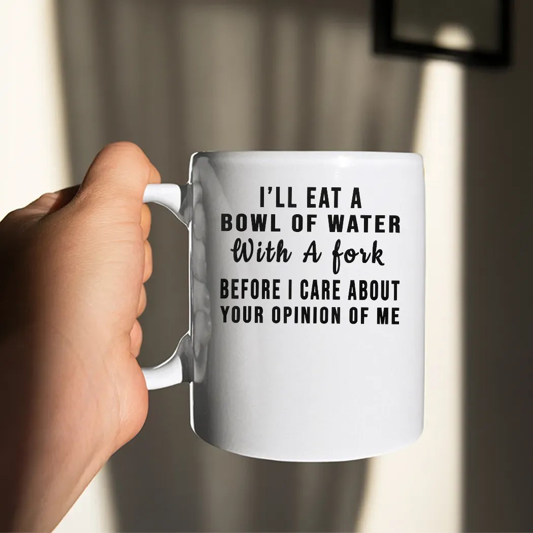 I'll Eat A Bowl Of Water With A Fork Before I Care About Your Opinion Of Me T Shirt I'll Eat A Bowl Of Water With A Fork Before I Care About Your Opinion Of Me T Shirt