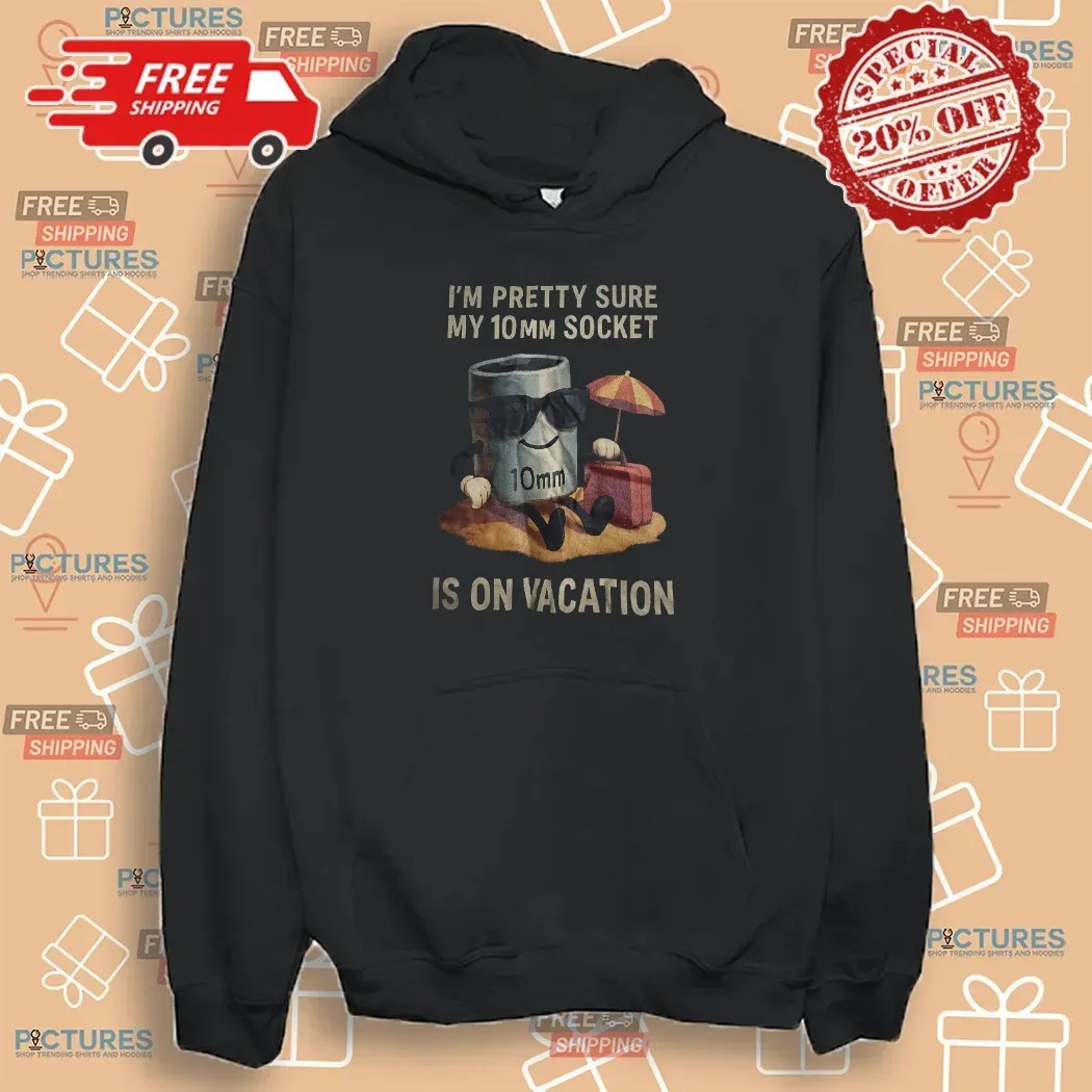 I'm Pretty Sure My 10mm Socket Is On Vacation T Shirt