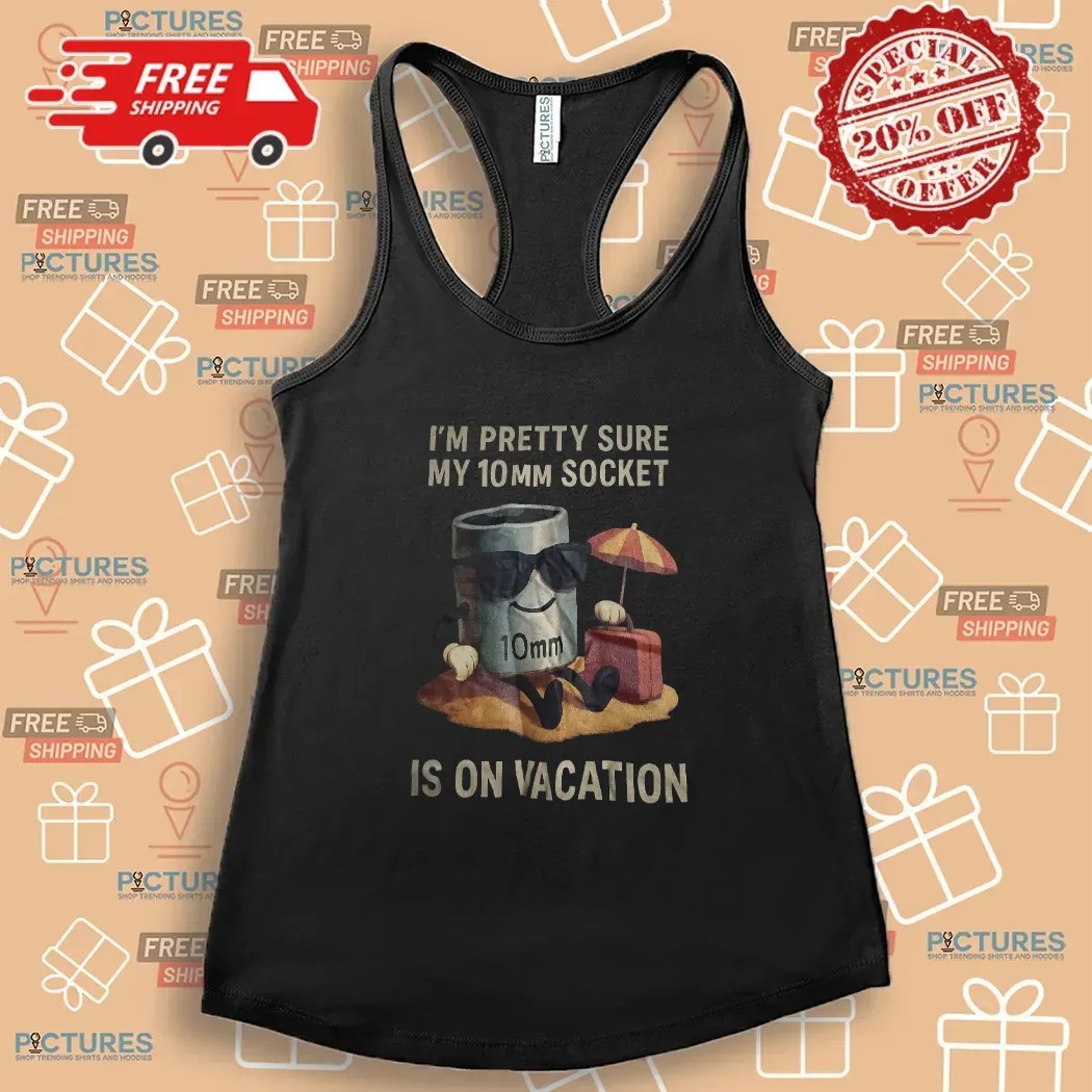 I'm Pretty Sure My 10mm Socket Is On Vacation T Shirt