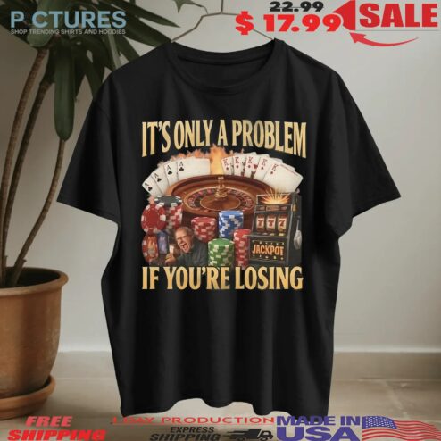 It's Only A Problem If You're Losing Jackpot Meme T Shirt