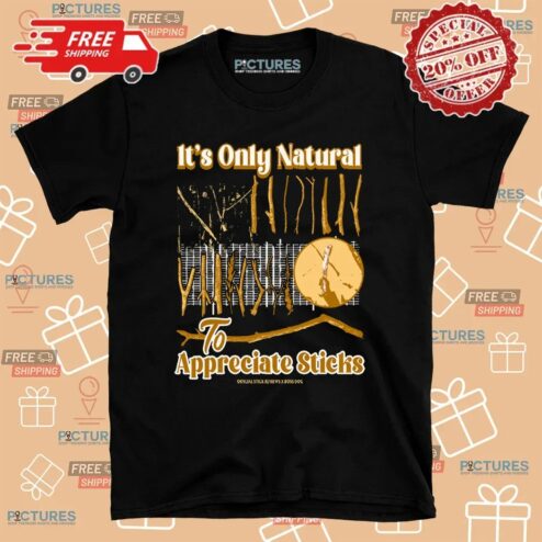 It's Only Natural To Appreciate Sticks T Shirt