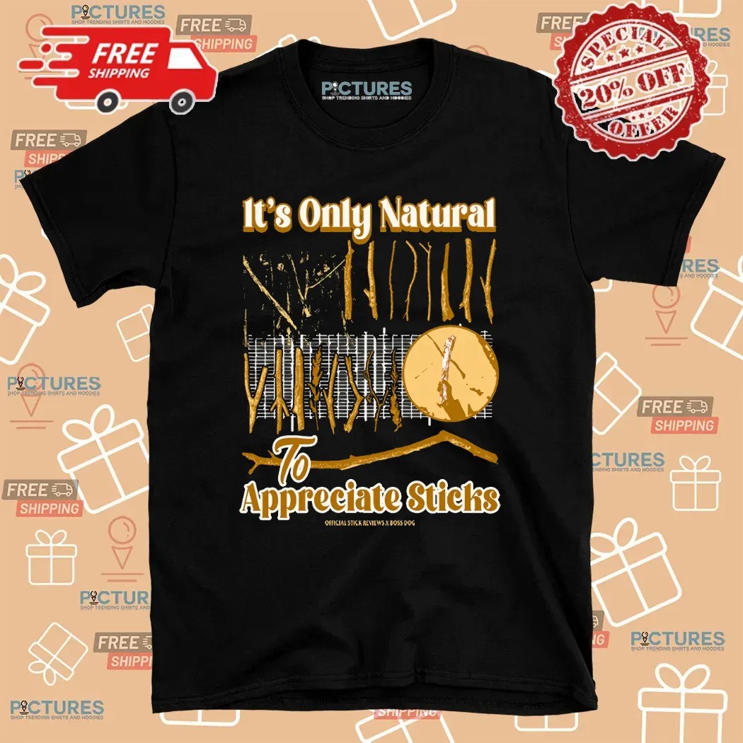 It's Only Natural To Appreciate Sticks T Shirt