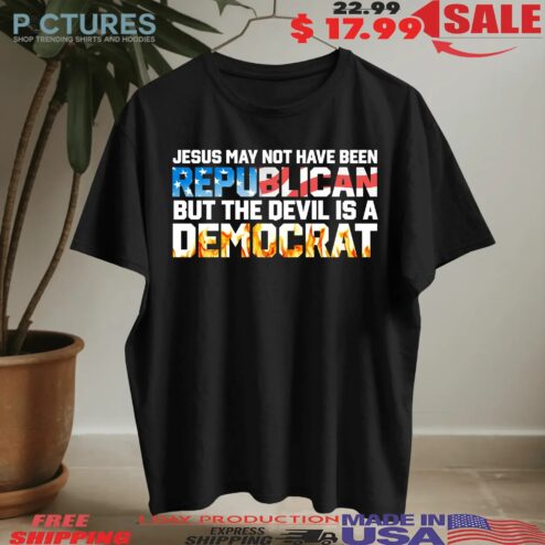 Jesus May Not Have Been Republican But The Devil Is A DemoCrat T Shirt