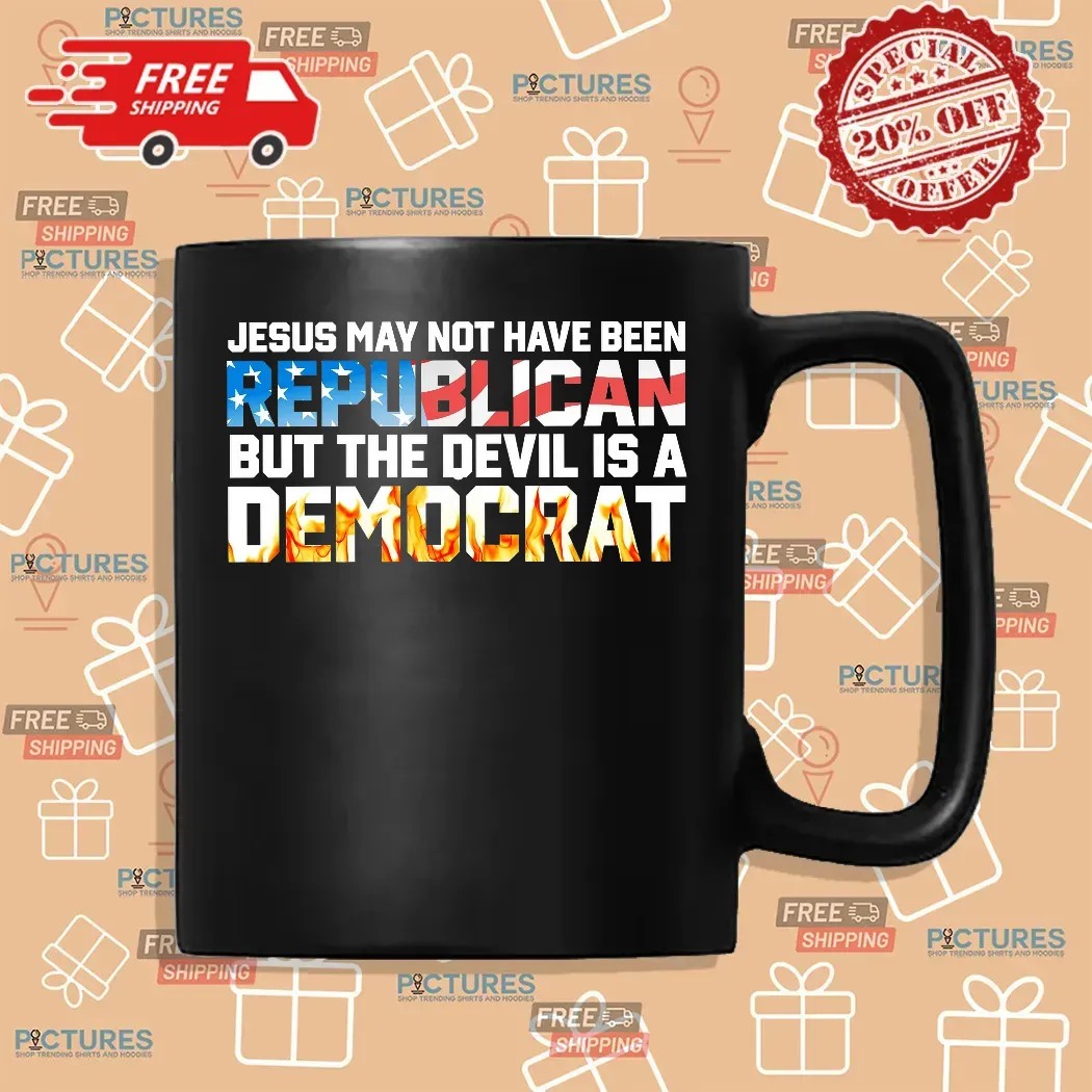 Jesus May Not Have Been Republican But The Devil Is A DemoCrat T Shirt