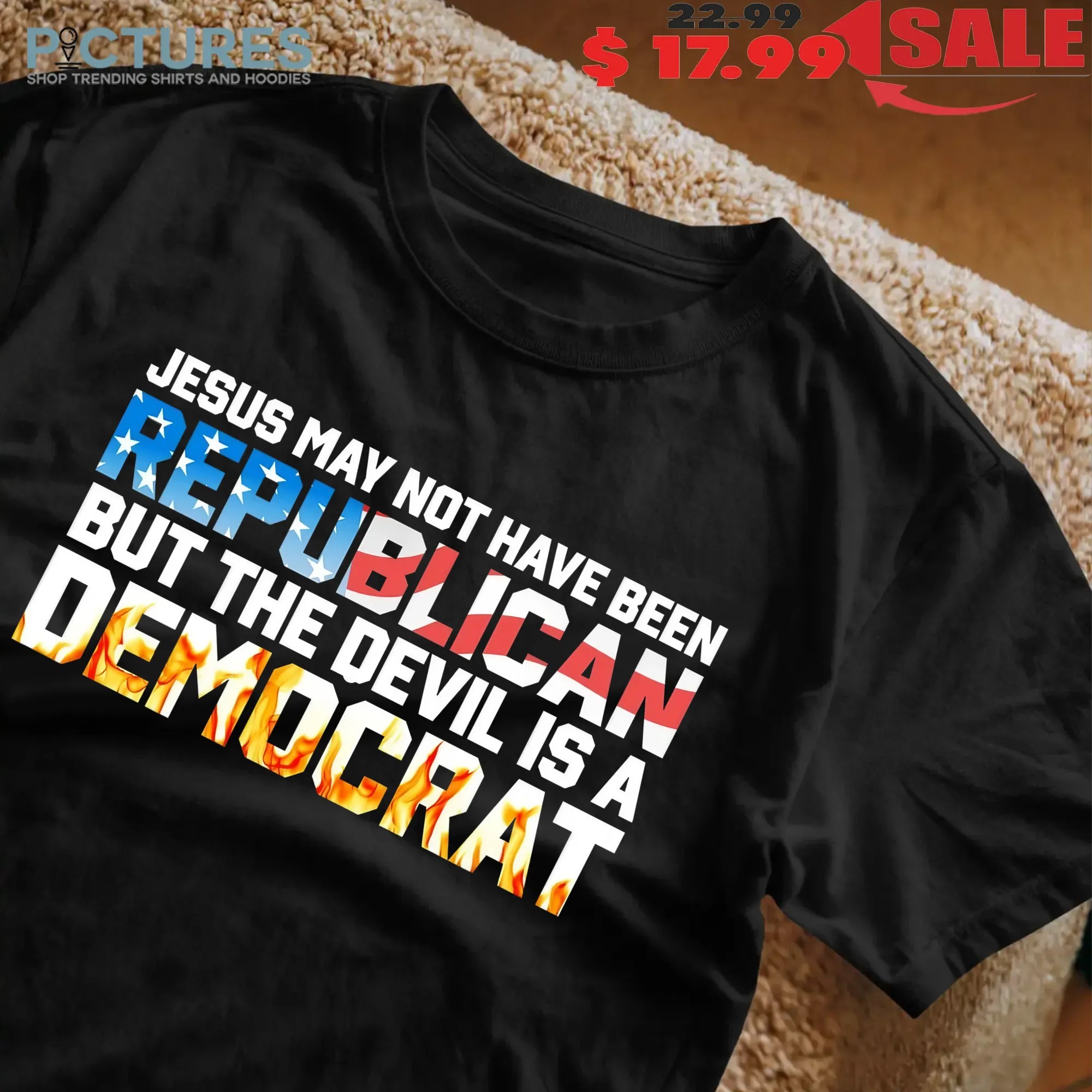 Jesus May Not Have Been Republican But The Devil Is A DemoCrat T Shirt