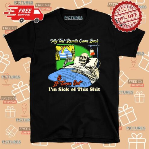 My Test Results Came Back It Turns Out I'm Sick Of This Shit Skeleton On Bed T Shirt