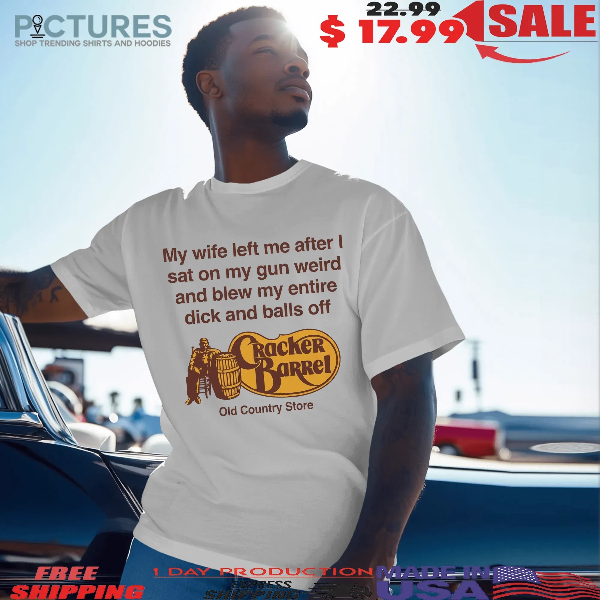 My Wife Left Me After I Sat On My Gun Weird And Blew My Entire Dick And Balls Off At The Cracker Barrel Old Country Store T Shirt My Wife Left Me After I Sat On My Gun Weird And Blew My Entire Dick And Balls Off At The Cracker Barrel Old Country Store T Shirt