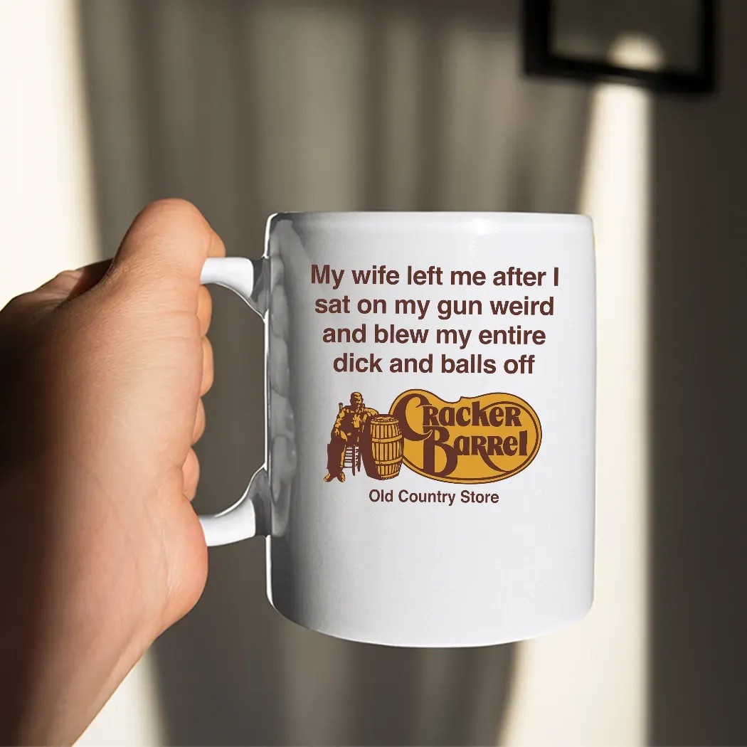 My Wife Left Me After I Sat On My Gun Weird And Blew My Entire Dick And Balls Off At The Cracker Barrel Old Country Store T Shirt My Wife Left Me After I Sat On My Gun Weird And Blew My Entire Dick And Balls Off At The Cracker Barrel Old Country Store T Shirt
