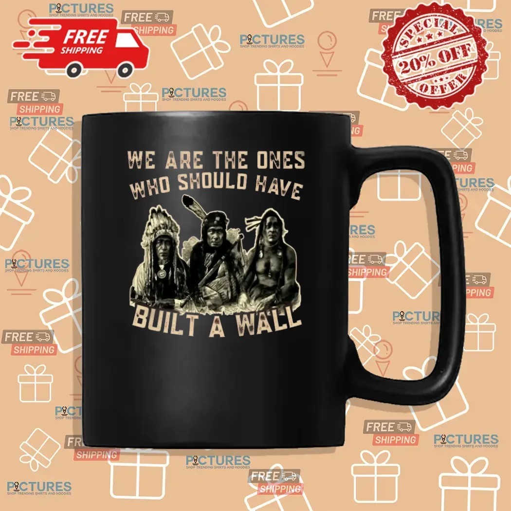 Native American We Are The Ones Who Should Have Built A Wall T Shirt