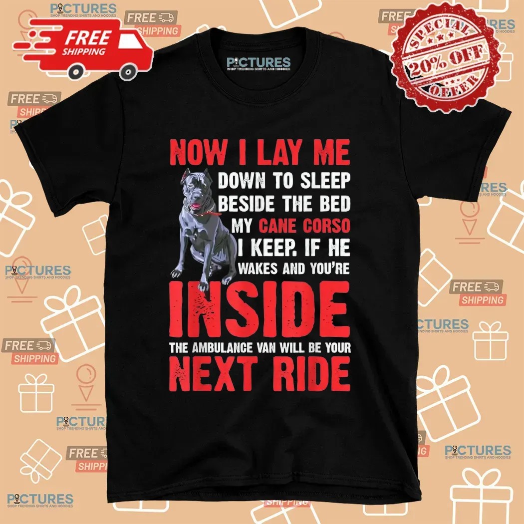 Now I Lay Me Down To Sleep Beside The Bed My Cane Corso I Keep If He Wakes And You're Inside The Ambulance Van Will Be Your Next Ride T Shirt