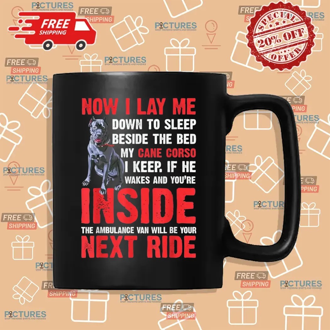 Now I Lay Me Down To Sleep Beside The Bed My Cane Corso I Keep If He Wakes And You're Inside The Ambulance Van Will Be Your Next Ride T Shirt