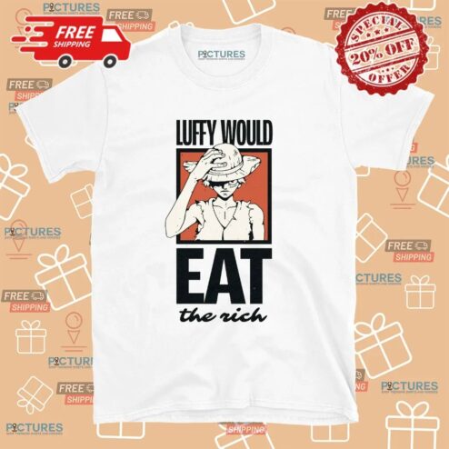 One Piece Luffy Would Eat The Rich T Shirt