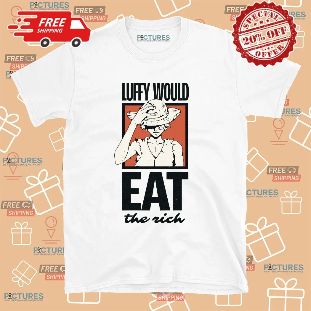 One Piece Luffy Would Eat The Rich T Shirt