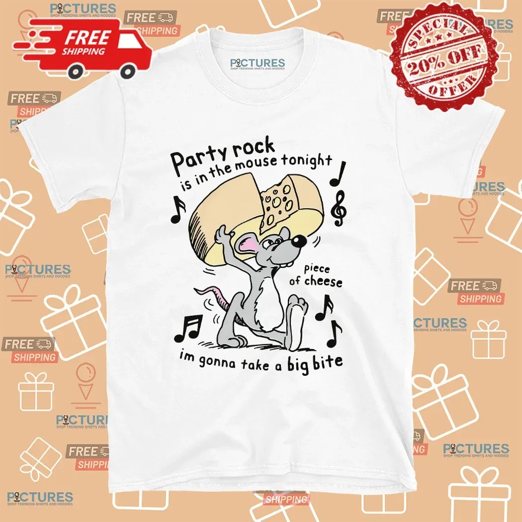Party Rock Is In The Mouse Tonight Piece Of Cheese I'm Gonna Take A Big Bite Piece Of Cheese T Shirt